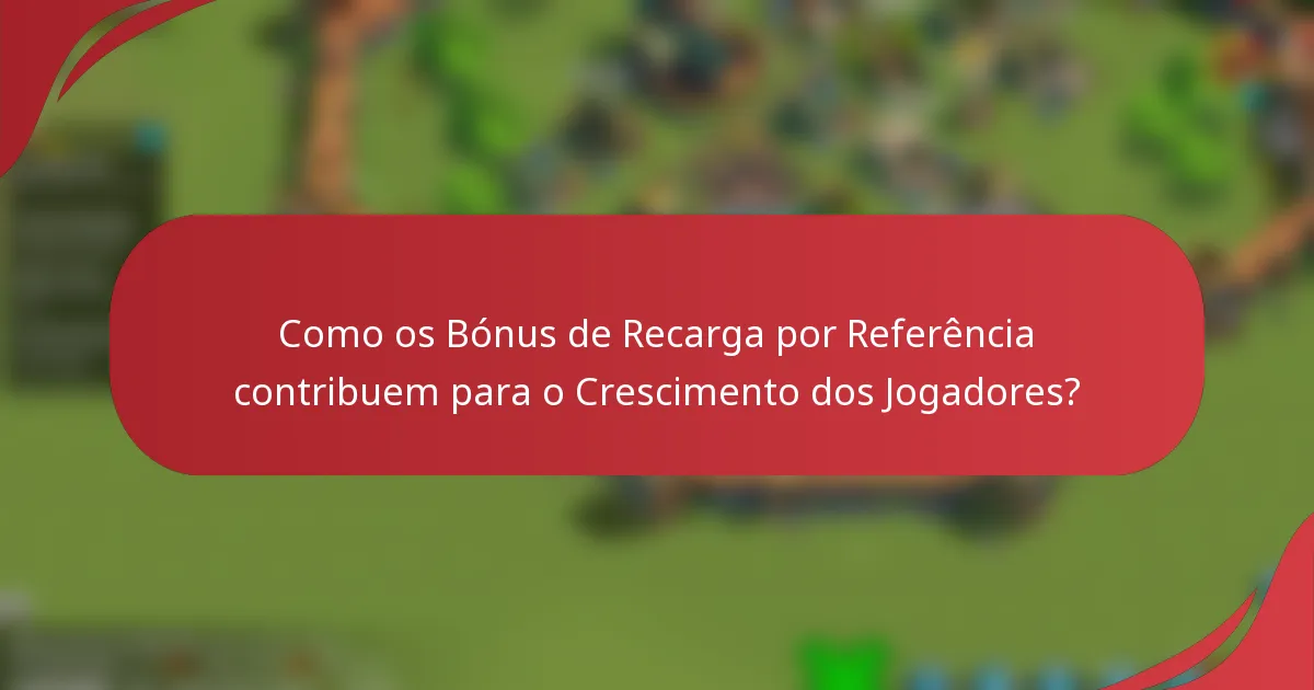 Como os Bónus de Recarga por Referência contribuem para o Crescimento dos Jogadores?