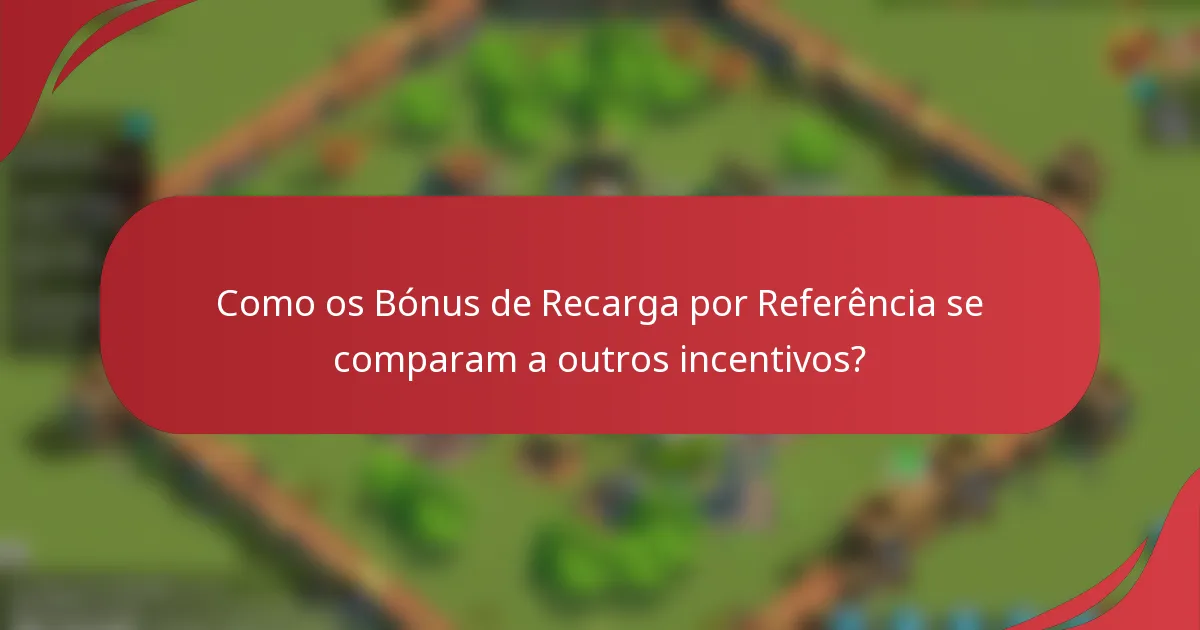 Como os Bónus de Recarga por Referência se comparam a outros incentivos?
