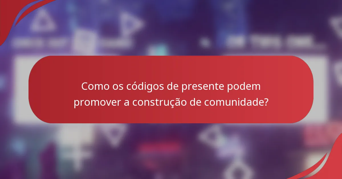 Como os códigos de presente podem promover a construção de comunidade?