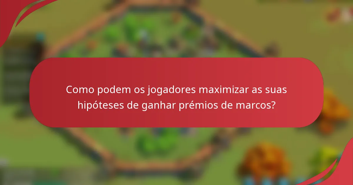 Como podem os jogadores maximizar as suas hipóteses de ganhar prémios de marcos?