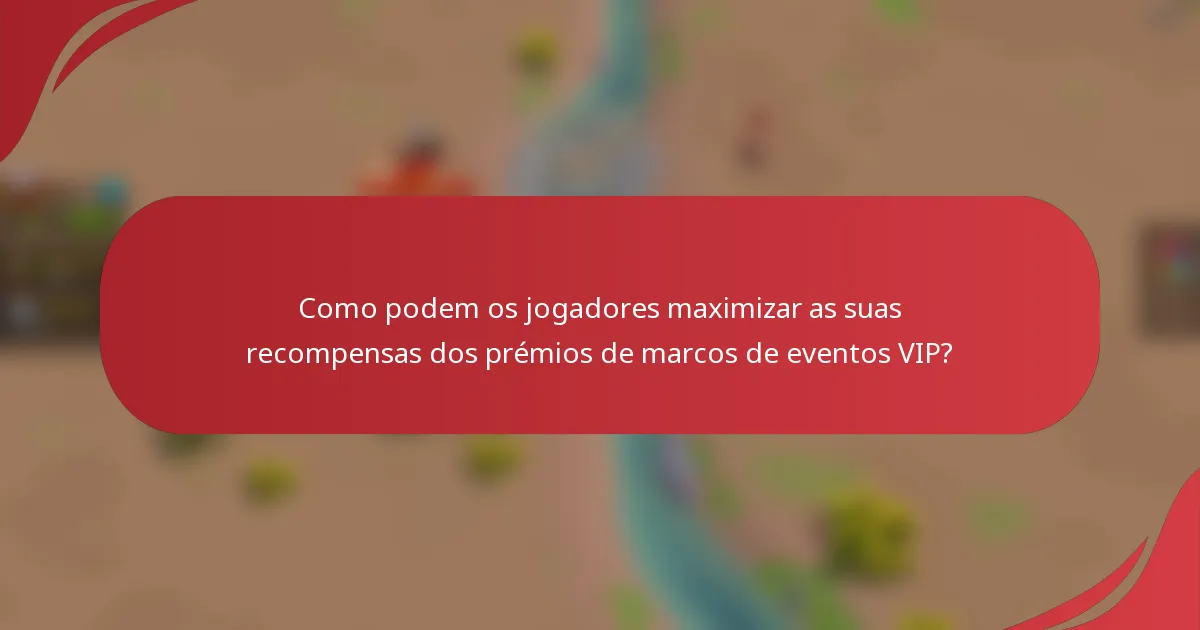Como podem os jogadores maximizar as suas recompensas dos prémios de marcos de eventos VIP?