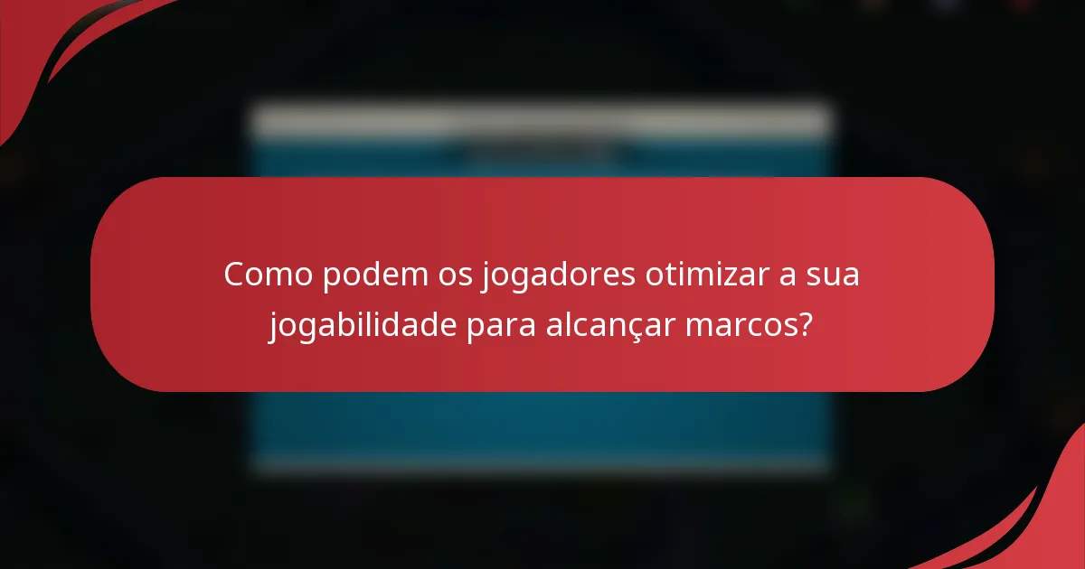 Como podem os jogadores otimizar a sua jogabilidade para alcançar marcos?