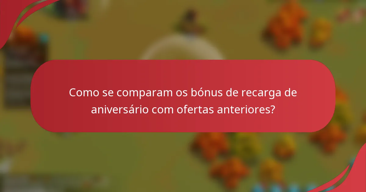 Como se comparam os bónus de recarga de aniversário com ofertas anteriores?