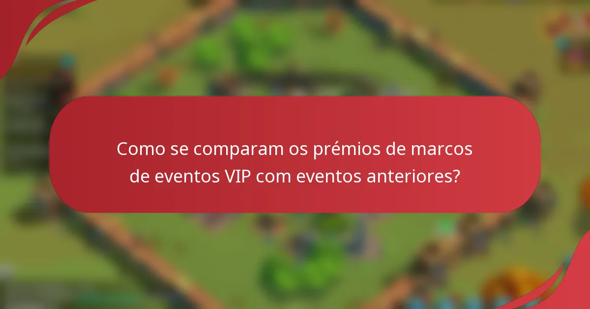 Como se comparam os prémios de marcos de eventos VIP com eventos anteriores?