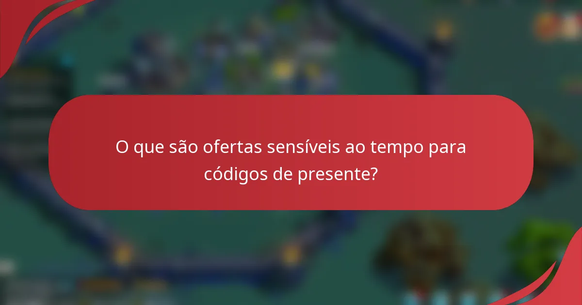 O que são ofertas sensíveis ao tempo para códigos de presente?