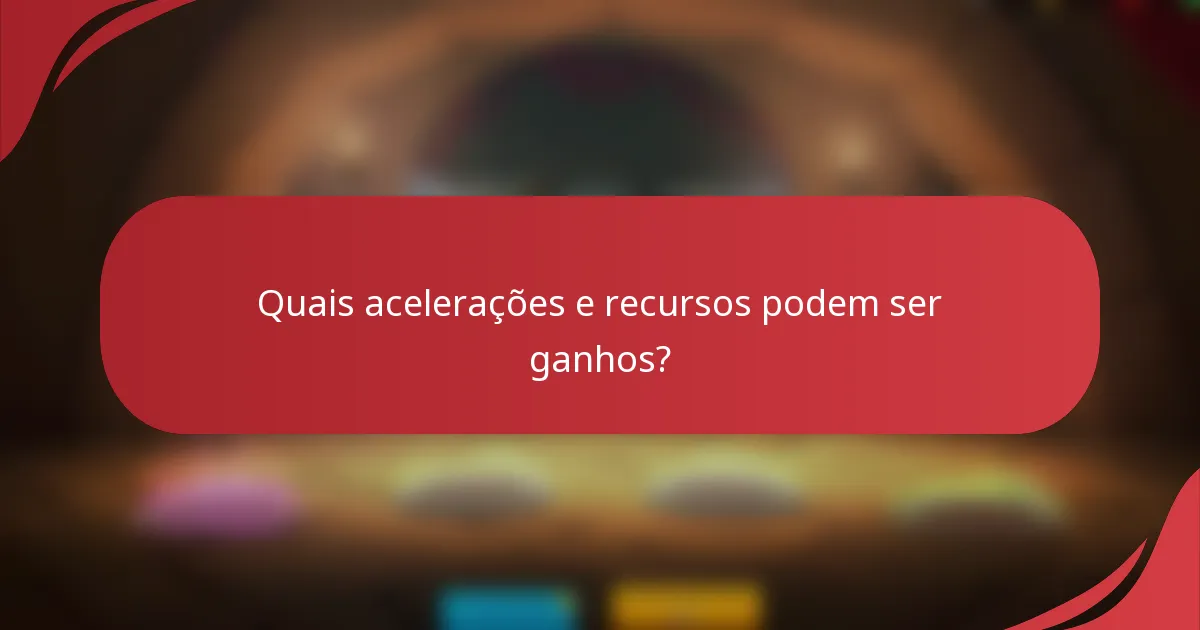Quais acelerações e recursos podem ser ganhos?
