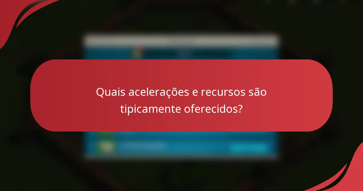 Quais acelerações e recursos são tipicamente oferecidos?