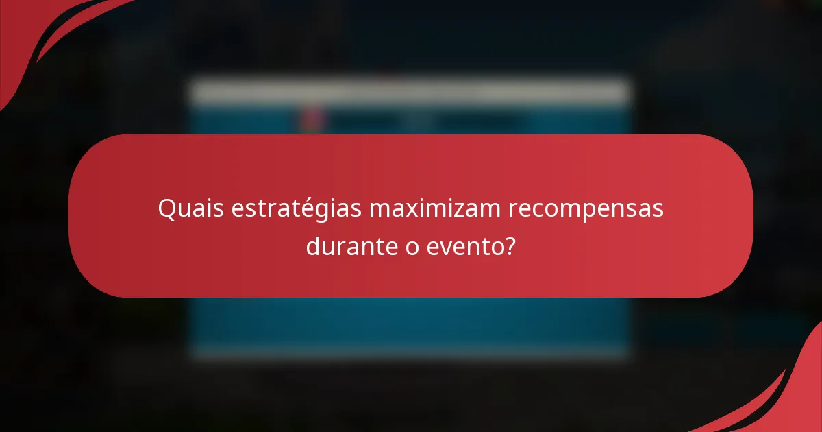 Quais estratégias maximizam recompensas durante o evento?