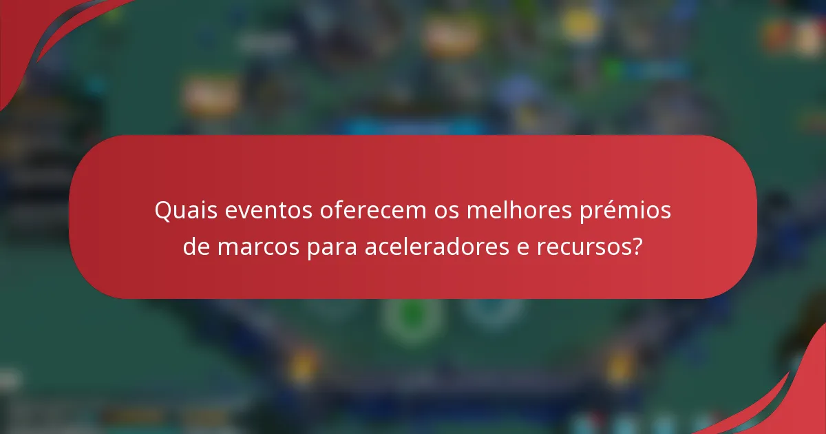 Quais eventos oferecem os melhores prémios de marcos para aceleradores e recursos?