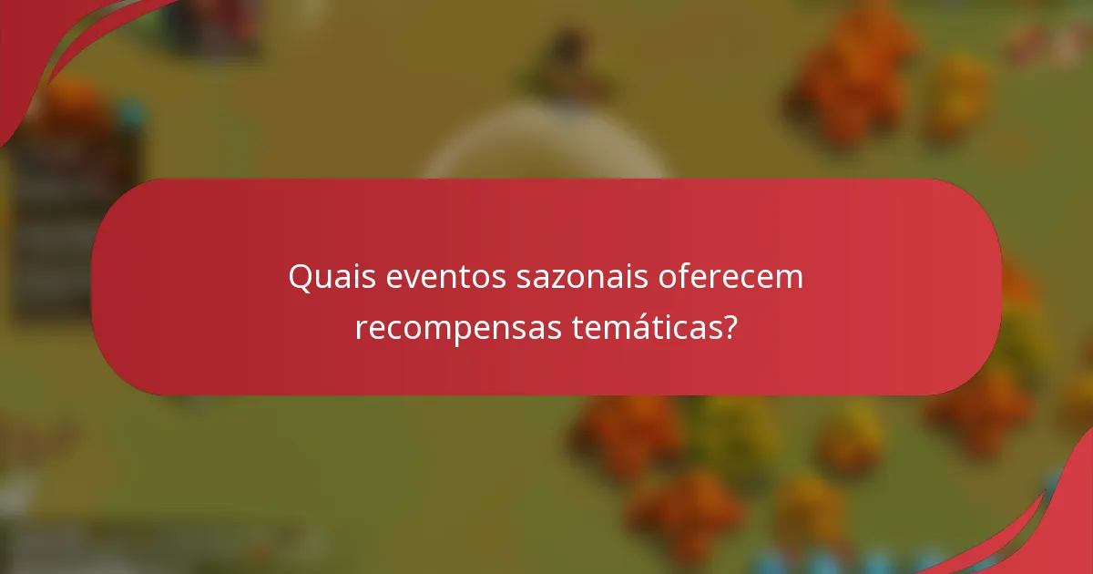 Quais eventos sazonais oferecem recompensas temáticas?