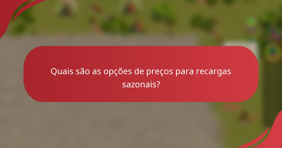 Quais são as opções de preços para recargas sazonais?
