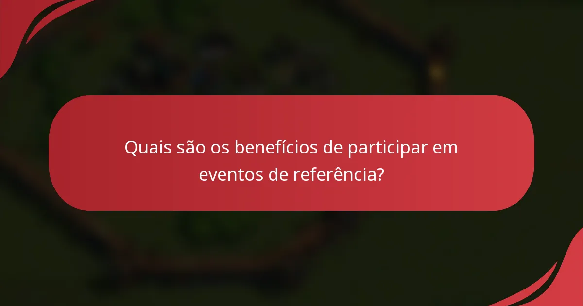 Quais são os benefícios de participar em eventos de referência?