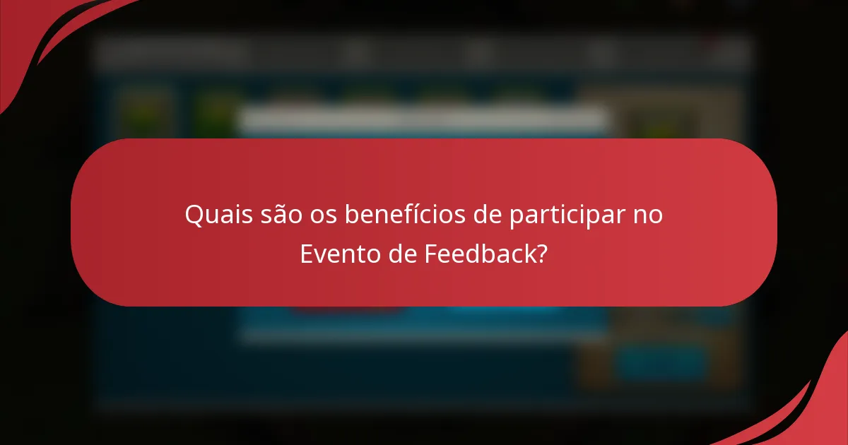 Quais são os benefícios de participar no Evento de Feedback?