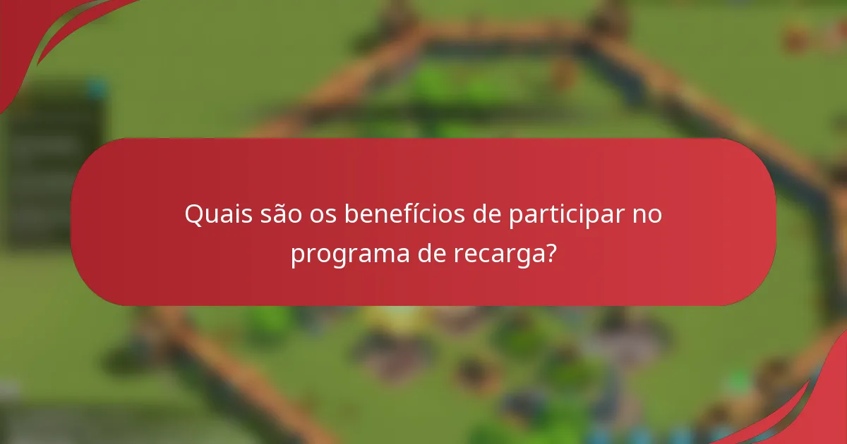 Quais são os benefícios de participar no programa de recarga?