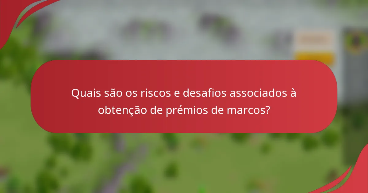 Quais são os riscos e desafios associados à obtenção de prémios de marcos?