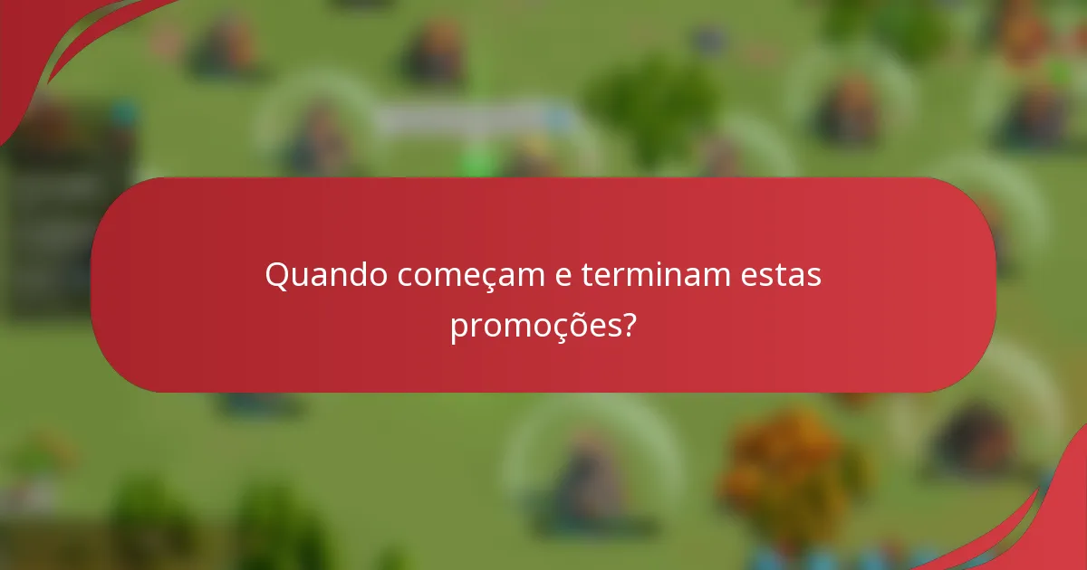 Quando começam e terminam estas promoções?