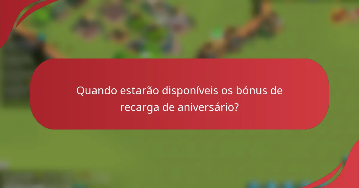 Quando estarão disponíveis os bónus de recarga de aniversário?