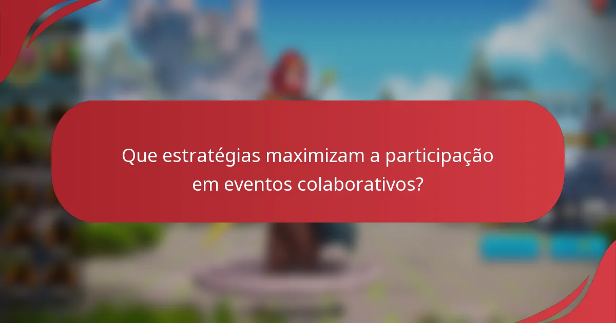 Que estratégias maximizam a participação em eventos colaborativos?