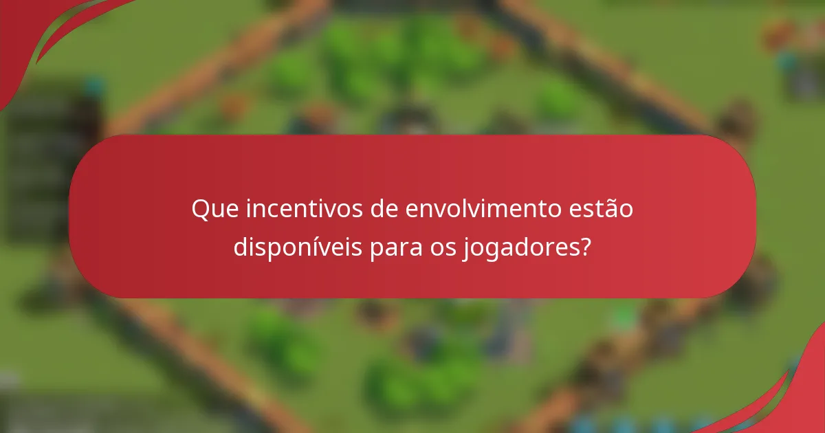 Que incentivos de envolvimento estão disponíveis para os jogadores?