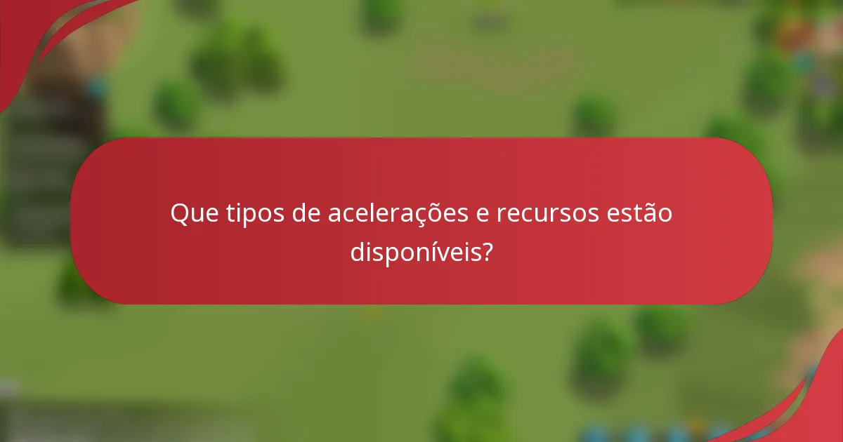 Que tipos de acelerações e recursos estão disponíveis?