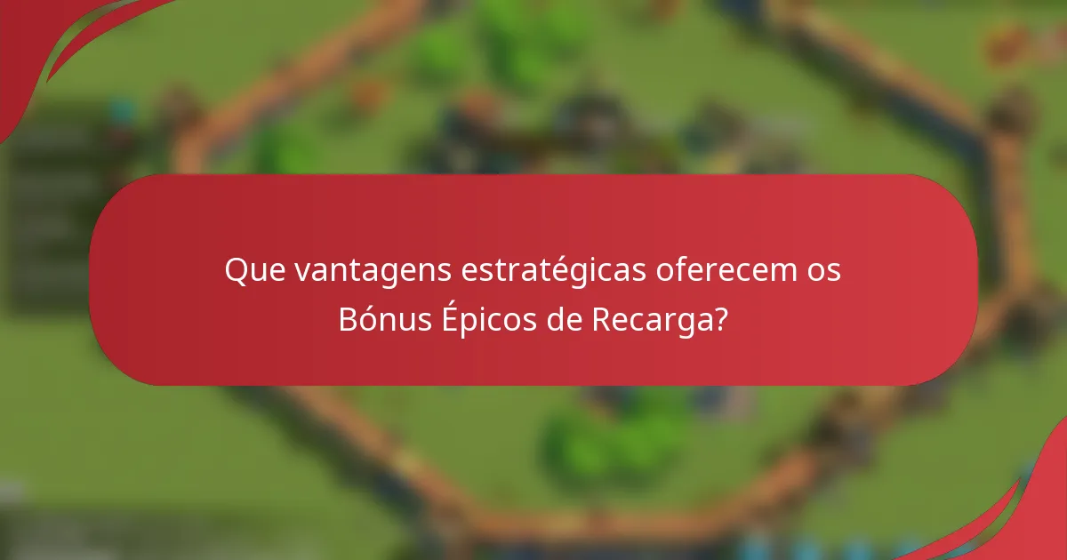 Que vantagens estratégicas oferecem os Bónus Épicos de Recarga?